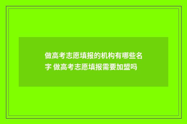 做高考志愿填报的机构有哪些名字 做高考志愿填报需要加盟吗