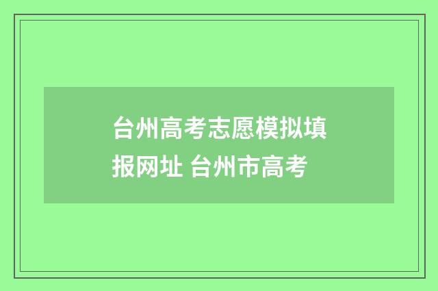 台州高考志愿模拟填报网址 台州市高考
