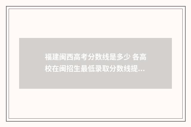 福建闽西高考分数线是多少 各高校在闽招生最低录取分数线提前批理科