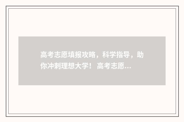 高考志愿填报攻略，科学指导，助你冲刺理想大学！ 高考志愿填报攻略湖南
