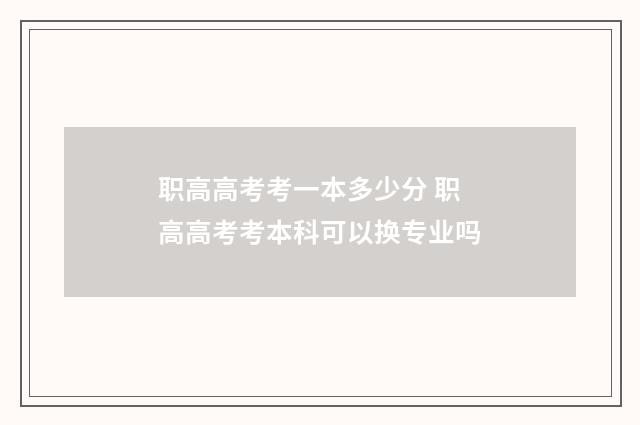 职高高考考一本多少分 职高高考考本科可以换专业吗