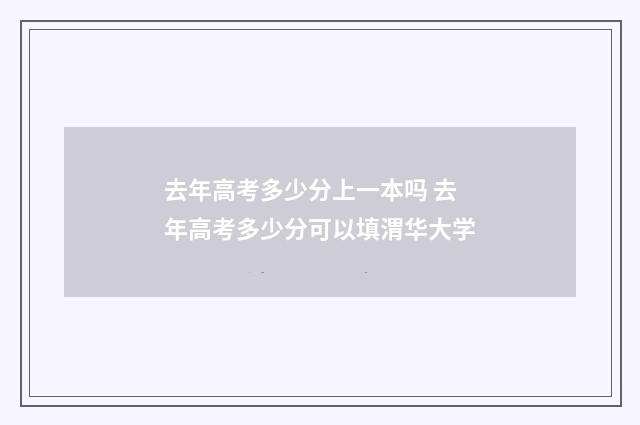 去年高考多少分上一本吗 去年高考多少分可以填渭华大学