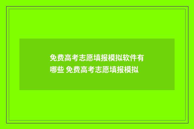 免费高考志愿填报模拟软件有哪些 免费高考志愿填报模拟