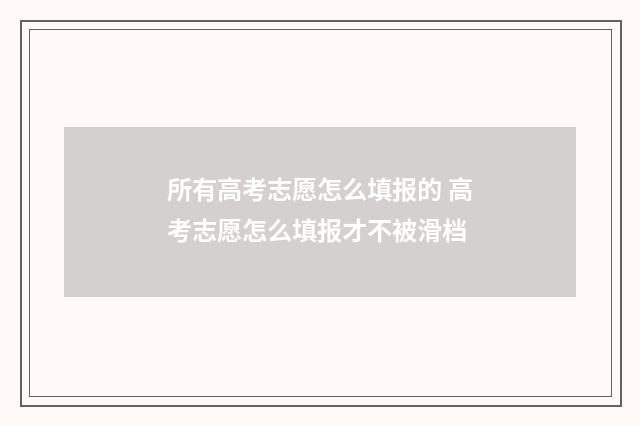 所有高考志愿怎么填报的 高考志愿怎么填报才不被滑档