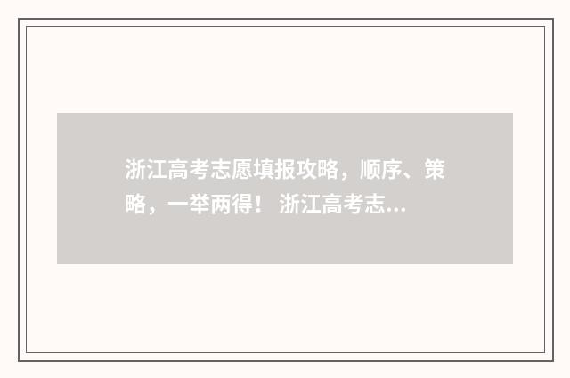 浙江高考志愿填报攻略，顺序、策略，一举两得！ 浙江高考志愿填报流程
