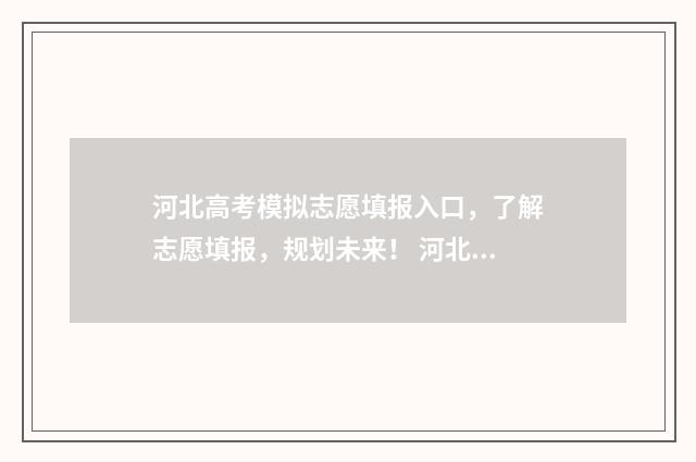 河北高考模拟志愿填报入口，了解志愿填报，规划未来！ 河北高考模拟志愿
