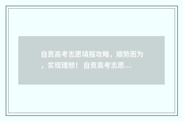 自贡高考志愿填报攻略，顺势而为，实现理想！ 自贡高考志愿填报一对一咨询