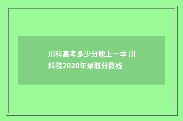 川科高考多少分能上一本 川科院2020年录取分数线