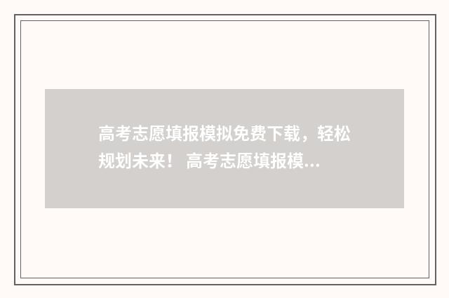 高考志愿填报模拟免费下载，轻松规划未来！ 高考志愿填报模拟表样本