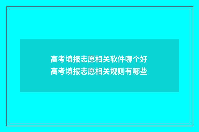 高考填报志愿相关软件哪个好 高考填报志愿相关规则有哪些