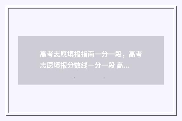 高考志愿填报指南一分一段，高考志愿填报分数线一分一段 高考志愿填报指导书