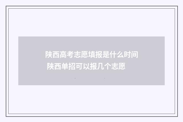 陕西高考志愿填报是什么时间 陕西单招可以报几个志愿