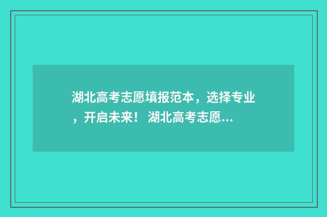 湖北高考志愿填报范本，选择专业，开启未来！ 湖北高考志愿填报网站登录入口