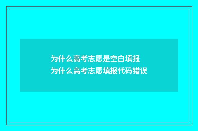 为什么高考志愿是空白填报 为什么高考志愿填报代码错误