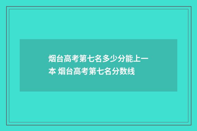 烟台高考第七名多少分能上一本 烟台高考第七名分数线
