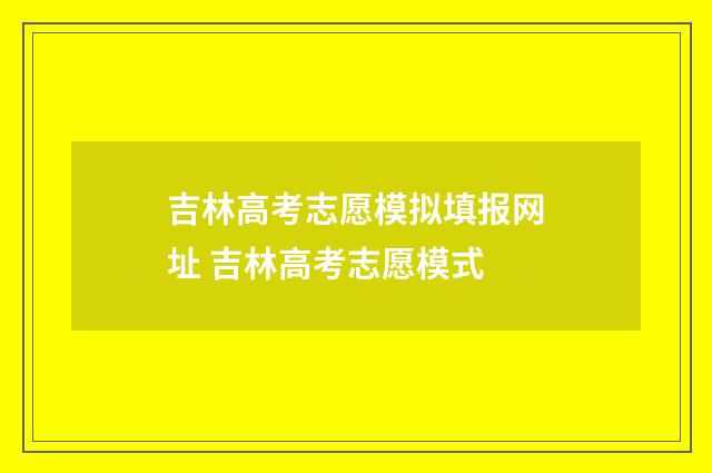 吉林高考志愿模拟填报网址 吉林高考志愿模式