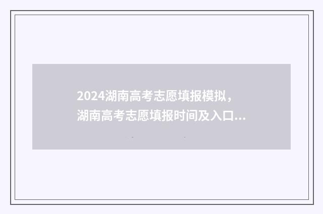 2024湖南高考志愿填报模拟，湖南高考志愿填报时间及入口 2024湖南高考志愿投档规则
