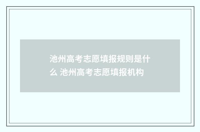 池州高考志愿填报规则是什么 池州高考志愿填报机构