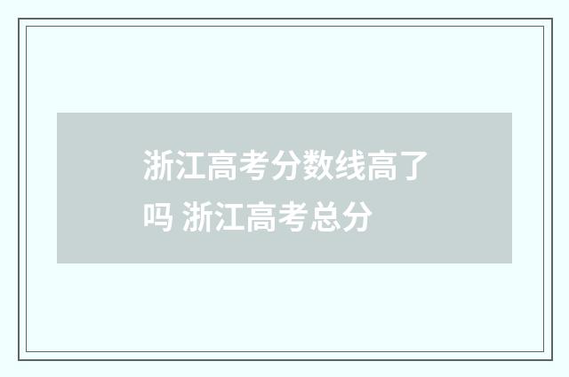 浙江高考分数线高了吗 浙江高考总分