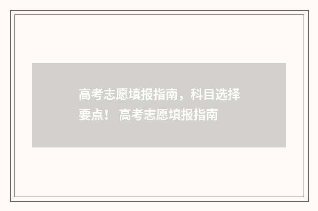 高考志愿填报指南，科目选择要点！ 高考志愿填报指南