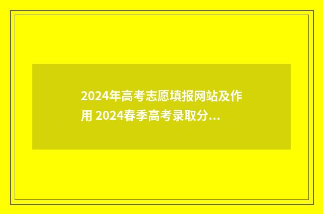 2024年高考志愿填报网站及作用 2024春季高考录取分数线