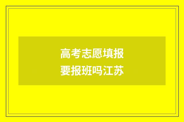 高考志愿填报要报班吗江苏