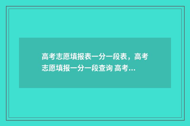高考志愿填报表一分一段表，高考志愿填报一分一段查询 高考志愿填报志愿表