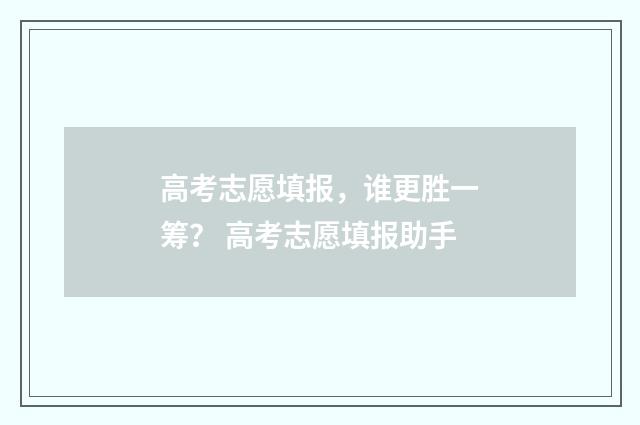 高考志愿填报，谁更胜一筹？ 高考志愿填报助手