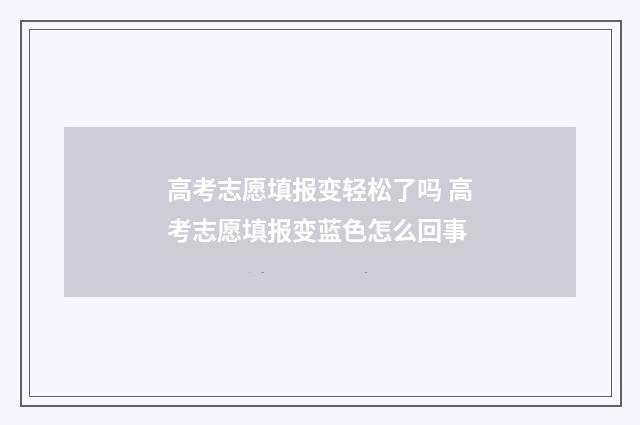 高考志愿填报变轻松了吗 高考志愿填报变蓝色怎么回事