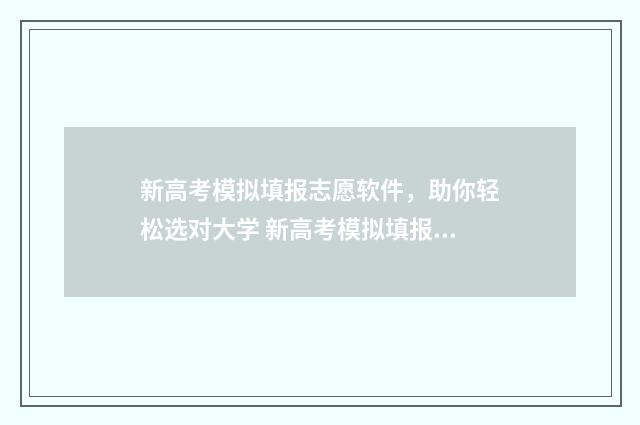 新高考模拟填报志愿软件，助你轻松选对大学 新高考模拟填报志愿流程