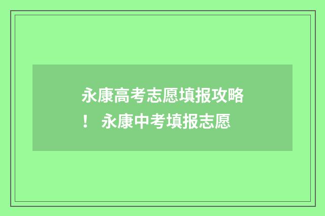 永康高考志愿填报攻略！ 永康中考填报志愿