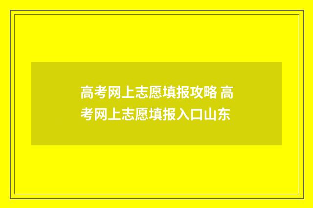 高考网上志愿填报攻略 高考网上志愿填报入口山东