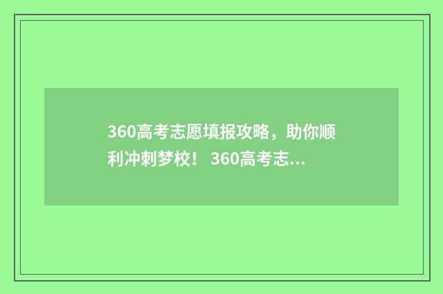 360高考志愿填报攻略，助你顺利冲刺梦校！ 360高考志愿填报系统