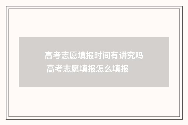 高考志愿填报时间有讲究吗 高考志愿填报怎么填报
