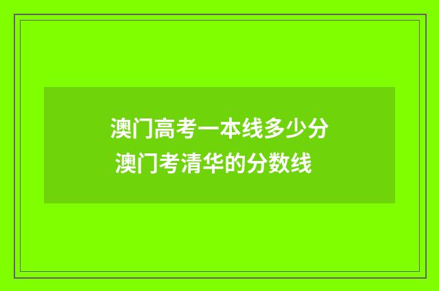 澳门高考一本线多少分 澳门考清华的分数线