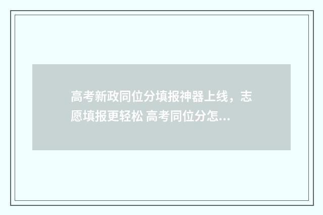 高考新政同位分填报神器上线，志愿填报更轻松 高考同位分怎么算