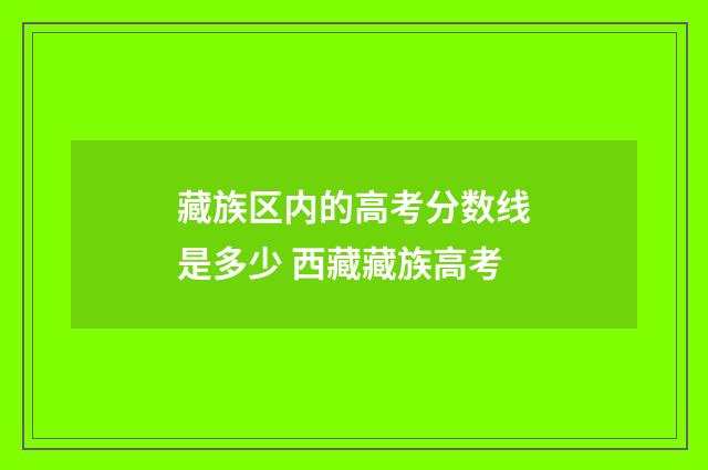 藏族区内的高考分数线是多少 西藏藏族高考