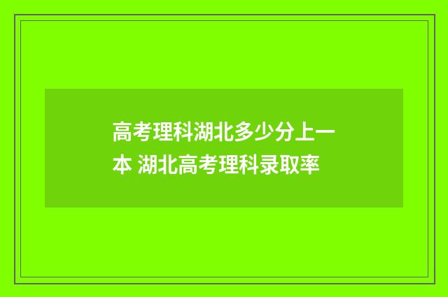 高考理科湖北多少分上一本 湖北高考理科录取率