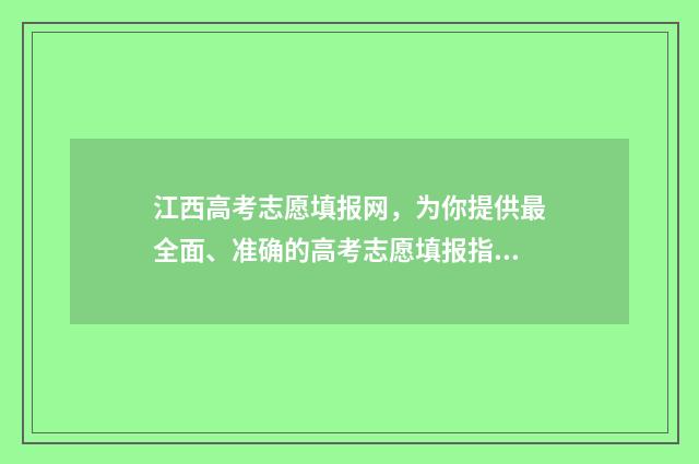 江西高考志愿填报网，为你提供最全面、准确的高考志愿填报指导！ 江西高考志愿填报提前批