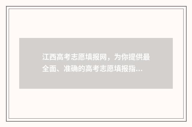 江西高考志愿填报网，为你提供最全面、准确的高考志愿填报指导！ 江西高考志愿填报提前批
