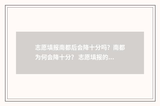 志愿填报南都后会降十分吗？南都为何会降十分？ 志愿填报的时候