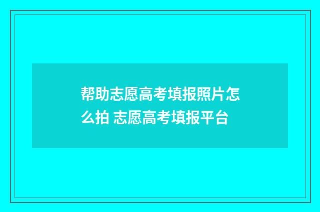 帮助志愿高考填报照片怎么拍 志愿高考填报平台