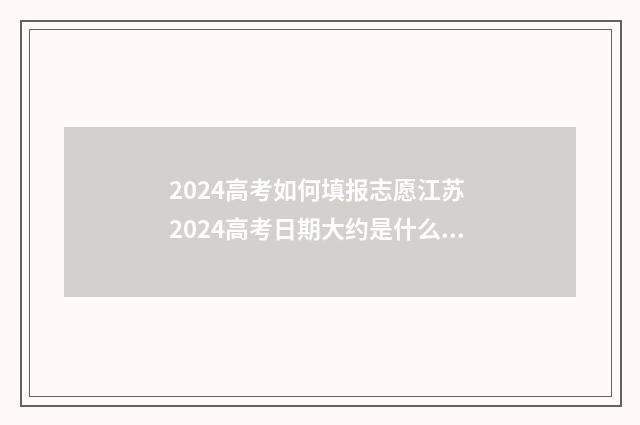 2024高考如何填报志愿江苏 2024高考日期大约是什么时候