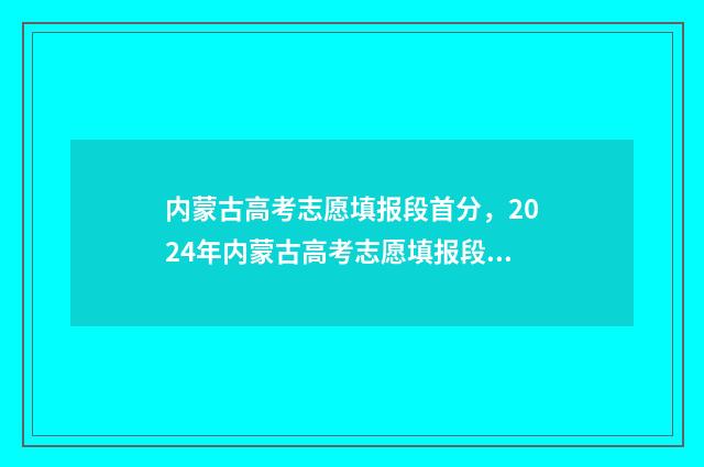 内蒙古高考志愿填报段首分，2024年内蒙古高考志愿填报段首分公布 内蒙古大学考研报录比