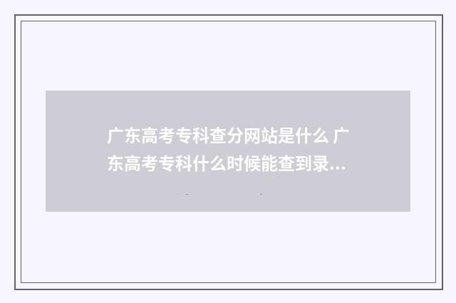 广东高考专科查分网站是什么 广东高考专科什么时候能查到录取结果