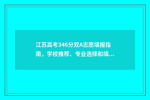 江苏高考346分双A志愿填报指南，学校推荐、专业选择和填报策略 江苏高考346分双一流大学