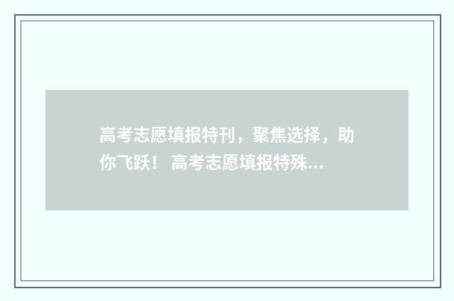 高考志愿填报特刊，聚焦选择，助你飞跃！ 高考志愿填报特殊要求二123什么意思