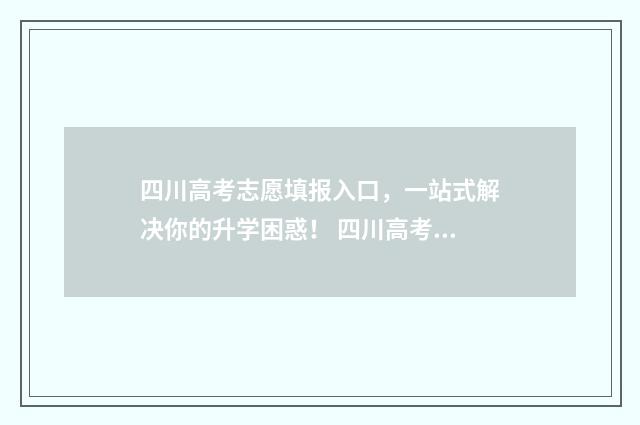 四川高考志愿填报入口，一站式解决你的升学困惑！ 四川高考志愿填报可以填多少个志愿