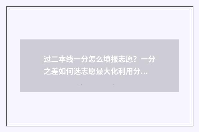 过二本线一分怎么填报志愿？一分之差如何选志愿最大化利用分数？ 过二本线一分怎么办