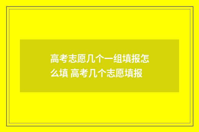 高考志愿几个一组填报怎么填 高考几个志愿填报